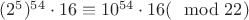 $(2^5)^{54} \cdot 16 \equiv 10^{54} \cdot 16 (\mod 22)$