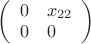 $\left( \begin{array}{ll} 0 &x_{22} \\ 0 & 0 \end{array} \right)$