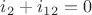 $i_2+i_1_2=0$
