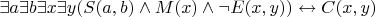 $\exists a \exists b \exists x \exists y(S(a,b) \wedge M(x) \wedge \neg E(x,y)) \leftrightarrow C(x,y) $