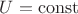$\[U = {\rm{const}}\]$