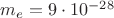 $m_e=9\cdot10^{-28}$