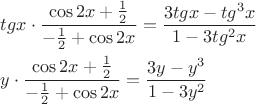 $\[
\begin{gathered}
  tgx\cdot\frac{{\cos 2x + \frac{1}
{2}}}
{{ - \frac{1}
{2} + \cos 2x}} = \frac{{3tgx - tg^3 x}}
{{1 - 3tg^2 x}} \hfill \\
  y\cdot\frac{{\cos 2x + \frac{1}
{2}}}
{{ - \frac{1}
{2} + \cos 2x}} = \frac{{3y - y^3 }}
{{1 - 3y^2 }} \hfill \\ 
\end{gathered} 
\]
$