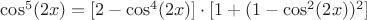 $\cos^5(2x)=[2-\cos^4(2x)]\cdot[1+(1-\cos^2(2x))^2]$