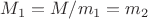 $M_1 = M/m_1=m_2$