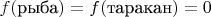 $f(\text{рыба})=f(\text{таракан})=0$