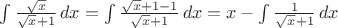 $ \int \frac{\sqrt{x}}{\sqrt{x}+1} \,dx = \int \frac{\sqrt{x} + 1 - 1}{\sqrt{x}+1} \,dx = x -  \int \frac{1}{\sqrt{x}+1} \,dx$