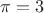 \pi = 3