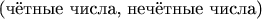 $\text{(чётные числа, нечётные числа)} $