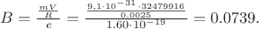 $B = \frac{\frac{mV}{R}}{e} = \frac{\frac{9,1\cdot10^{-31} \cdot 32479916}{0.0025}}{1.60\cdot10^{-19}} = 0.0739 Тл.$