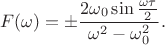 $$F(\omega)=\pm\frac{2\omega_0\sin\frac{\omega\tau}{2}}{\omega^2-\omega_0^2}.$$ $$F(\omega)=\pm\frac{2\omega_0\sin\frac{\omega\tau}{2}}{\omega^2-\omega_0^2}.$$