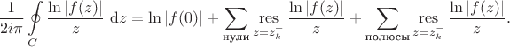 $$
\dfrac{1}{2 i \pi} \oint \limits_C \dfrac{\ln |f(z)|}{z} \ \mathrm dz = \ln |f(0)| + \sum \limits_{\text{нули}} \mathop{\operatorname{res}}\limits_{z = z_k^+} \dfrac{\ln |f(z)|}{z} + \sum \limits_{\text{полюсы}} \mathop{\operatorname{res}}\limits_{z = z_k^-} \dfrac{\ln |f(z)|}{z}.
$$