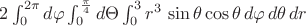 $2\int_{0}^{2\pi}d\varphi \int_{0}^{\frac\pi4}d\Theta \int_{0}^{3}r^3\,\sin\theta\cos\theta\,d\varphi\,d\theta\,dr$
