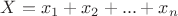 $X=x_1+x_2+...+x_n$