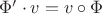 $\Phi'\cdot v =v\circ\Phi$