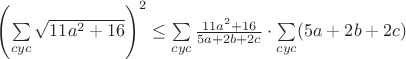 $\left(\sum\limits_{cyc}\sqrt{11a^2+16}\right)^2\leq\sum\limits_{cyc}\frac{11a^2+16}{5a+2b+2c}\cdot\sum\limits_{cyc}(5a+2b+2c)$