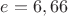 $e = 6,66$