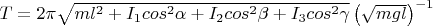 $ T = 2\pi \sqrt {ml^2 + I_1cos^{2}\alpha + I_2cos^{2}\beta + I_3cos^{2}\gamma}\left({\sqrt {mgl}}\right)^{-1}$