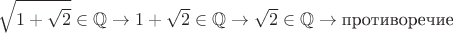 $$\sqrt{1+\sqrt 2}\in\mathbb Q\to 1+\sqrt 2\in\mathbb Q\to \sqrt 2\in\mathbb Q\to\text{противоречие}$$