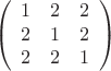 $$
\left( \begin{array}{ccc} 1 & 2 & 2 \\ 
2 & 1 & 2 \\
2 & 2 & 1 \end{array} \right)$$