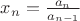 $x_n=\frac{a_n}{a_{n-1}}$ $x_n=\frac{a_n}{a_{n-1}}$