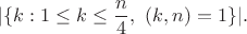 $$|\{ k:1\leq k\leq\frac{n}{4},\ (k,n)=1\}|.$$