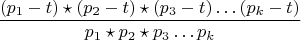 $$\frac {(p_{1}-t)\star(p_{2}-t)\star(p_{3}-t)&hellip;(p_{k}-t)}{p_{1}\star p_{2}\star p_{3}&hellip;p_{k}}$$