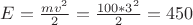 $E=\frac{mv^2}{2}=\frac{100*3^2}{2}=450$