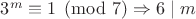 $3^m \equiv 1 \pmod 7 \Rightarrow 6\mid m$