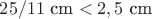 $25/11 \text{ cm} < 2,5  \text{ cm}$