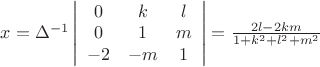 $\[
x = \Delta ^{ - 1} \left| {\begin{array}{*{20}c}
   0 & k & l  \\
   0 & 1 & m  \\
   { - 2} & { - m} & 1  \\
\end{array}} \right| = \frac{{2l - 2km}}{{1 + k^2  + l^2  + m^2 }}
\]
$