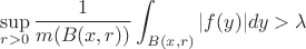 $$\sup_{r>0}\frac{1}{m(B(x,r))}\int_{B(x,r)} |f(y)| dy > \lambda $$