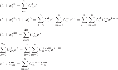 $\[
\begin{gathered}
  \left( {1 + x} \right)^n  = \sum\limits_{k = 0}^n {C_n^k x^k }  \hfill \\
  \left( {1 + x} \right)^n \left( {1 + x} \right)^n  = \sum\limits_{k = 0}^n {C_n^k x^k } \sum\limits_{m = 0}^n {C_n^m x^m }  = \sum\limits_{k = 0}^n {\sum\limits_{m = 0}^n {C_n^k } C_n^m x^{k + m} }  \hfill \\
  \left( {1 + x} \right)^{2n}  = \sum\limits_{s = 0}^{2n} {C_{2n}^s x^s }  \hfill \\
  \sum\limits_{s = 0}^{2n} {C_{2n}^s x^s }  = \sum\limits_{k = 0}^n {\sum\limits_{m = 0}^n {C_n^k } C_n^m x^{k + m} }  \hfill \\
  x^n :C_{2n}^n  = \sum\limits_{m = 0}^n {C_n^{n - m} } C_n^m  \hfill \\ 
\end{gathered} 
\]
$