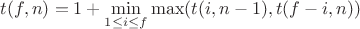 $t(f,n)=1+\min\limits_{1\leq i\leq f}\max(t(i,n-1),t(f-i,n))$