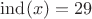 $\mathrm{ind}(x)=29$