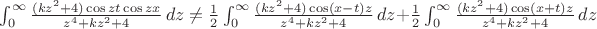 $\int_{0}^{\infty} \frac {(kz^2+4)\cos zt\cos zx} {z^4+kz^2+4}\,dz\not = \frac{1}{2}\int_{0}^{\infty} \frac {(kz^2+4)\cos (x-t)z} {z^4+kz^2+4}\,dz+\frac{1}{2}\int_{0}^{\infty} \frac {(kz^2+4)\cos (x+t)z} {z^4+kz^2+4}\,dz$