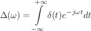 $$\Delta(\omega)=\int\limits_{-\infty}^{+\infty}\delta(t)e^{-j\omega t}dt$$ $$\Delta(\omega)=\int\limits_{-\infty}^{+\infty}\delta(t)e^{-j\omega t}dt$$