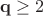${\mathbf q\ge 2}$