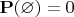 $\mathbf{P}(\varnothing)=0$