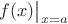 $f(x)\big\rvert_{x=a}$