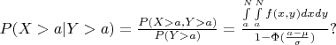 $P(X>a|Y>a)=\frac{P(X>a,Y>a)}{P(Y>a)}=\frac{\int\limits_{a}^{N}\int\limits_{a}^{N}f(x,y)dxdy}{1-\Phi(\frac{a-\mu}{\sigma})}?$
