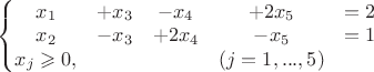 $\left\{\begin{matrix}
x_{1} & +x_{3} & -x_{4} & +2x_{5} & = 2\\ 
x_{2} & -x_{3} &  +2x_{4} & -x_{5} & = 1\\ 
x_{j} \geqslant 0, &  &  & (j = 1, ... , 5) &
\end{matrix}\right.$