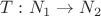 $T:N_1\to N_2$