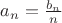 $a_n=\frac{b_n}{n}$