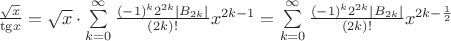 $\[\frac{{\sqrt x }}{{{\mathop{\rm tg}\nolimits} x}} = \sqrt x  \cdot \sum\limits_{k = 0}^\infty  {\frac{{{{( - 1)}^k}{2^{2k}}\left| {{B_{2k}}} \right|}}{{(2k)!}}{x^{2k - 1}}}  = \sum\limits_{k = 0}^\infty  {\frac{{{{( - 1)}^k}{2^{2k}}\left| {{B_{2k}}} \right|}}{{(2k)!}}{x^{2k - \frac{1}{2}}}} \]$