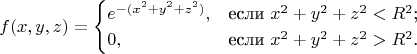 $$
f(x,y,z)=\begin{cases}
e^{-(x^2+y^2+z^2)},&\text{если $x^2+y^2+z^2<R^2$;}\\
0,&\text{если $x^2+y^2+z^2>R^2$.}\\
\end{cases}
$$
