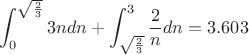 $$\int_{0}^{\sqrt {\frac 2 3}} 3n dn+\int_{\sqrt {\frac 2 3}}^{3} \frac 2 n dn=3.603$$