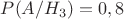 $P(A / H_3)=0,8$