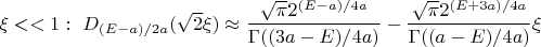$\xi<<1: \,\,D_{(E-a)/2a}(\sqrt{2}\xi)\approx \dfrac{\sqrt{\pi}2^{(E-a)/4a}}{\Gamma ((3a-E)/4a)}-\dfrac{\sqrt{\pi}2^{(E+3a)/4a}}{\Gamma ((a-E)/4a)}\xi$