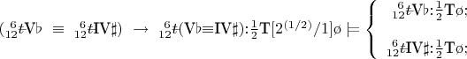 $
\def\-#1{\lefteqn{$--$}#1}
(^{~6}_{12}\-t\mbox{V}\flat~\equiv~^{~6}_{12}\-t\mbox{IV}\sharp)~\to~^{~6}_{12}\-t(\mbox{V}\flat{\equiv}\mbox{IV}\sharp){:}\frac{1}{2}\mbox{T}[2^{(1/2)}/1]\o\models\left\{
\begin{array}{rcccl}
^{~6}_{12}\-t\mbox{V}\flat{:}\frac{1}{2}\mbox{T}\o;\\
\\
^{~6}_{12}\-t\mbox{IV}\sharp{:}\frac{1}{2}\mbox{T}\o;\\
\end{array}
\right
$